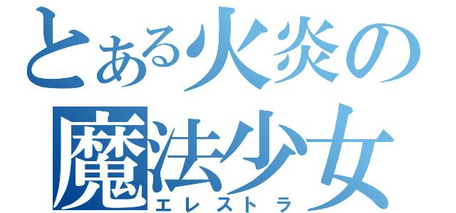 とある火炎の魔法少女（エレストラ）