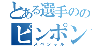 とある選手ののピンポンゲーム（スペシャル）