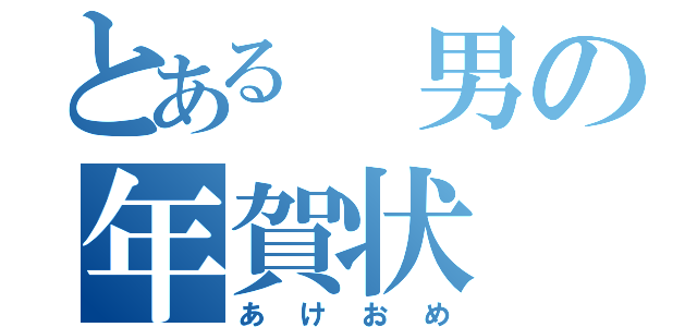 とある 男の年賀状（あけおめ）