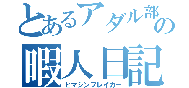 とあるアダル部の暇人日記（ヒマジンブレイカー）