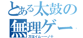 とある太鼓の無理ゲー（万戈イム－一ノ十）