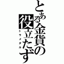 とある金貨の役立たず（トラメダル）