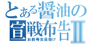 とある醤油の宣戦布告Ⅱ（お前等全員働け）