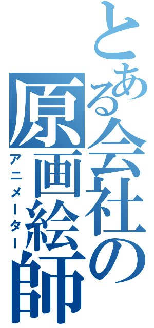 とある会社の原画絵師Ⅱ（アニメーター）