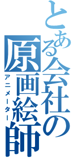 とある会社の原画絵師Ⅱ（アニメーター）