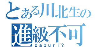 とある川北生の進級不可（ｄａｂｕｒｉ？）