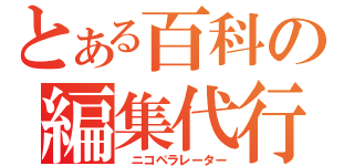 とある百科の編集代行（　ニコペラレーター）