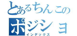 とあるちんこのポジショニング（インデックス）