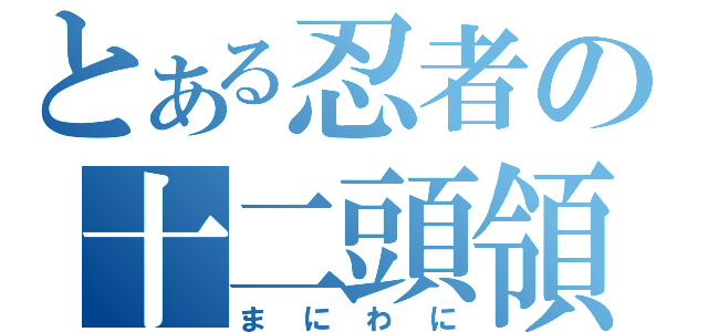 とある忍者の十二頭領（まにわに）