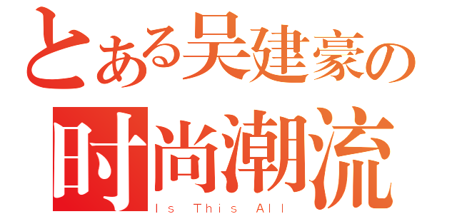 とある吴建豪の时尚潮流（Ｉｓ Ｔｈｉｓ Ａｌｌ）