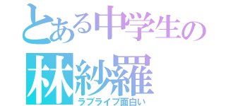 とある中学生の林紗羅（ラブライブ面白い）