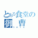 とある食堂の御 曹 司（うのくん）