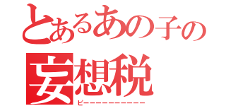 とあるあの子の妄想税（ピーーーーーーーーーー）