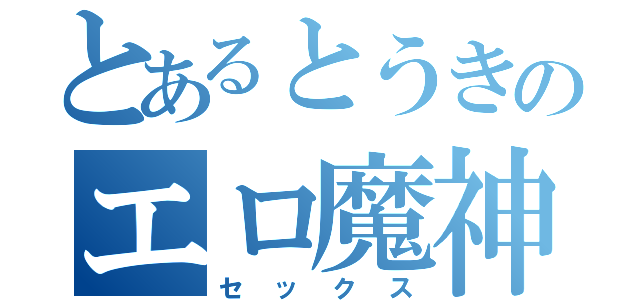 とあるとうきのエロ魔神（セックス）