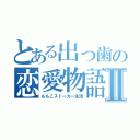 とある出っ歯の恋愛物語Ⅱ（ももこストーカー生活）