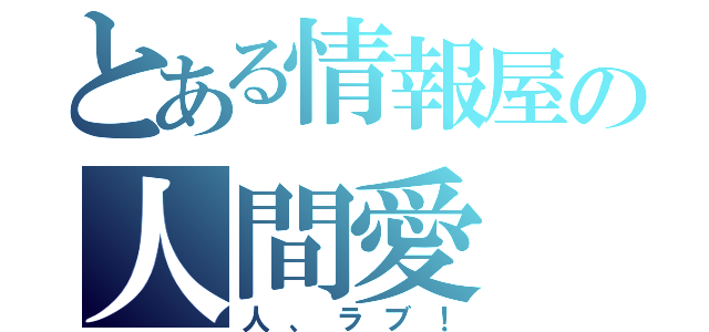 とある情報屋の人間愛（人、ラブ！）