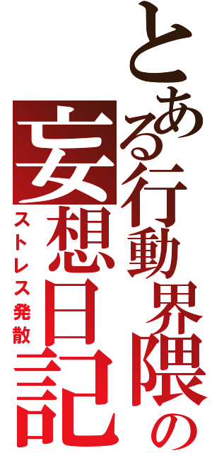 とある行動界隈の妄想日記（ストレス発散）