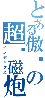 とある傲娇の超电磁炮Ⅱ（インデックス）