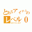 とあるアイテムのレベル０（はまづらしあげ）