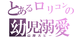 とあるロリコンの幼児溺愛（山岸大ピー）