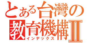 とある台灣の教育機構Ⅱ（インデックス）