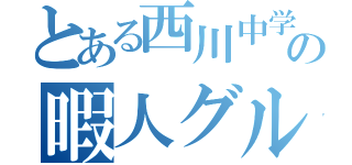 とある西川中学生の暇人グループ（）