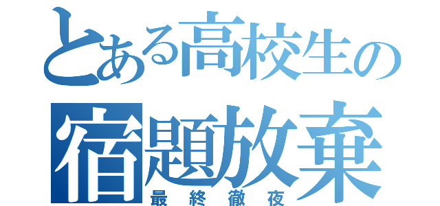 とある高校生の宿題放棄（最終徹夜）