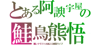 とある阿諛宇屋念の鮭鳥熊悟朗（舞ンクラフト大体２０時間ライブ）