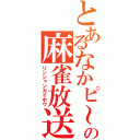 とあるなかピ～の麻雀放送（リンシャンカイホウ）