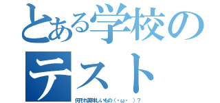 とある学校のテスト（何それ美味しいもの（・ω・ ）？）