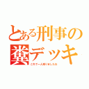 とある刑事の糞デッキ（これで一人減りましたね）