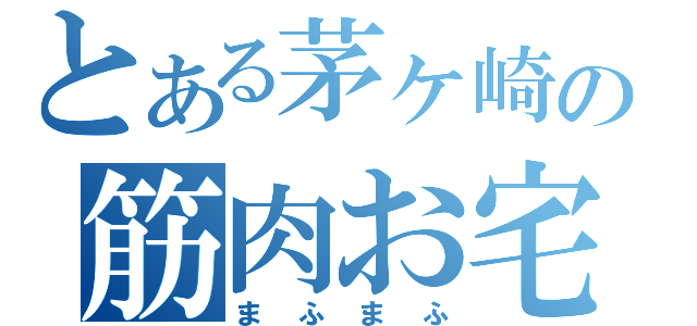 とある茅ヶ崎の筋肉お宅（まふまふ）