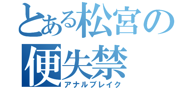 とある松宮の便失禁（アナルブレイク）