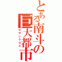 とある南斗の巨大都市（サザンクロス）