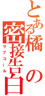 とある橘の密接告白（ラブコール）