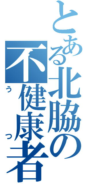 とある北脇の不健康者（うつ）