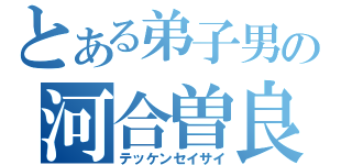 とある弟子男の河合曽良（テッケンセイサイ）