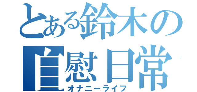 とある鈴木の自慰日常（オナニーライフ）