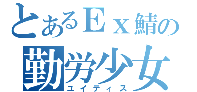 とあるＥｘ鯖の勤労少女（ユイティス）