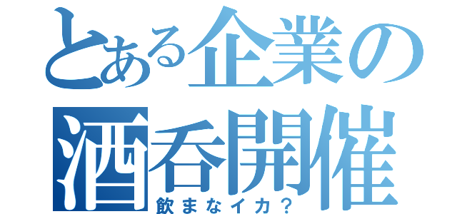 とある企業の酒呑開催（飲まなイカ？）