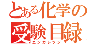 とある化学の受験目録（エンカレッジ）