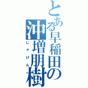 とある早稲田の沖増朋樹（じゃけん）