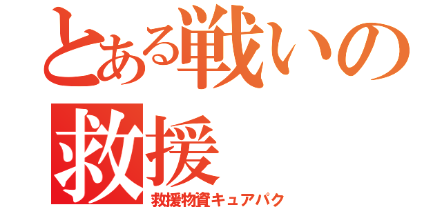 とある戦いの救援（救援物資キュアパク）