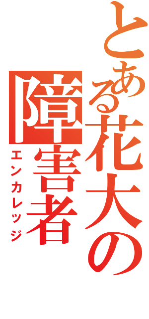 とある花大の障害者（エンカレッジ）