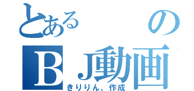 とあるのＢＪ動画（きりりん、作成）