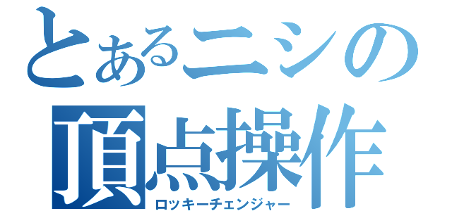 とあるニシの頂点操作（ロッキーチェンジャー）