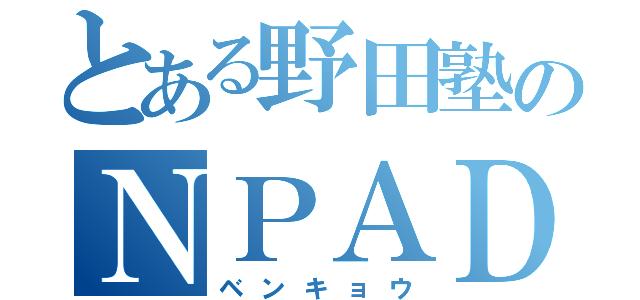 とある野田塾のＮＰＡＤ（ベンキョウ）