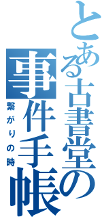 とある古書堂の事件手帳（繋がりの時）