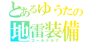 とあるゆうたの地雷装備（ゴールドルナ）