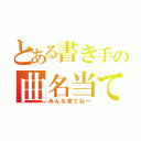 とある書き手の曲名当て（みんな来てねー）